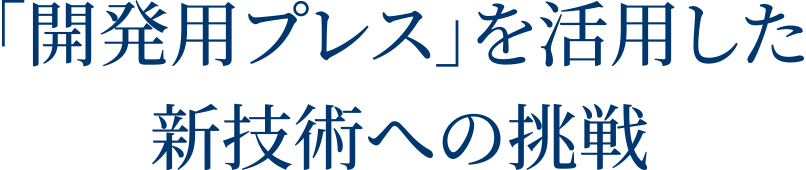 「開発用プレス」を活用した新技術への挑戦